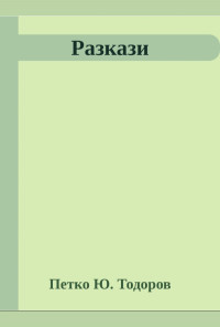 Разкази. Петко  Ю. Тодоров