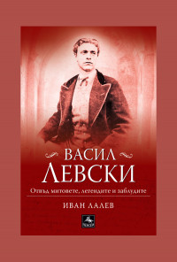 Васил Левски. Отвъд митовете, легендите и заблудите